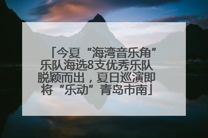 今夏“海湾音乐角”乐队海选8支优秀乐队脱颖而出，夏日巡演即将“乐动”青岛市南