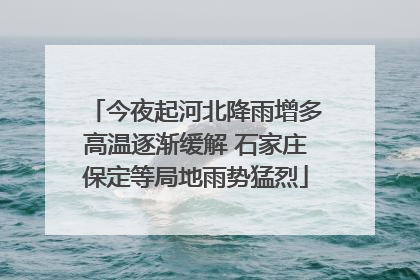 今夜起河北降雨增多高温逐渐缓解 石家庄保定等局地雨势猛烈