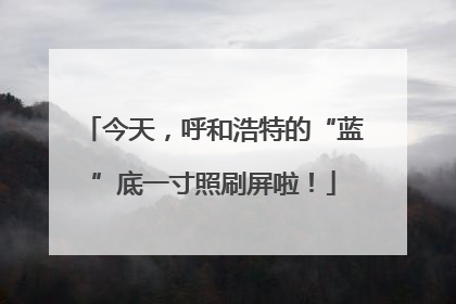 今天，呼和浩特的“蓝”底一寸照刷屏啦！