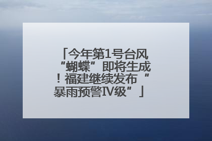 今年第1号台风“蝴蝶”即将生成！福建继续发布“暴雨预警Ⅳ级”