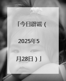 今日辟谣（2025年5月28日）