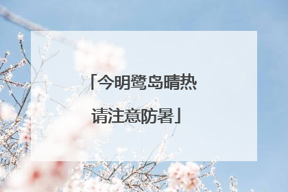 今明鹭岛晴热 请注意防暑