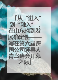 从“进入”到“融入”，在山东找到发展确定性——写在第六届跨国公司领导人青岛峰会开幕之际