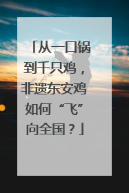 从一口锅到千只鸡，非遗东安鸡如何“飞”向全国？