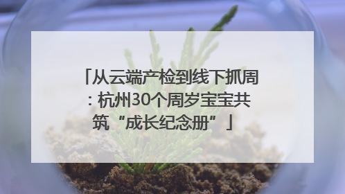从云端产检到线下抓周：杭州30个周岁宝宝共筑“成长纪念册”