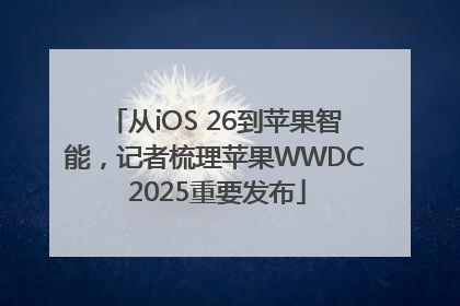 从iOS 26到苹果智能，记者梳理苹果WWDC 2025重要发布