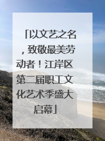 以文艺之名，致敬最美劳动者！江岸区第二届职工文化艺术季盛大启幕
