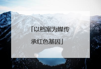 以档案为媒传承红色基因