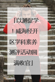 以测促学！威海经开区学科素养测评活动圆满收官