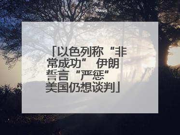 以色列称“非常成功” 伊朗誓言“严惩” 美国仍想谈判