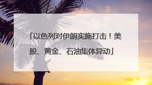 以色列对伊朗实施打击！美股、黄金、石油集体异动