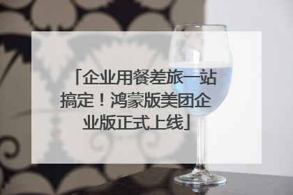 企业用餐差旅一站搞定！鸿蒙版美团企业版正式上线