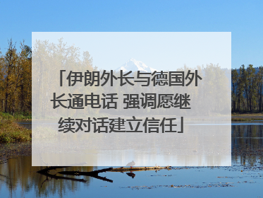 伊朗外长与德国外长通电话 强调愿继续对话建立信任