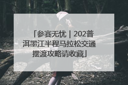 参赛无忧｜202普洱墨江半程马拉松交通摆渡攻略请收藏