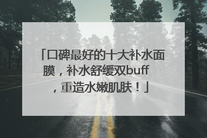 口碑最好的十大补水面膜，补水舒缓双buff，重造水嫩肌肤！