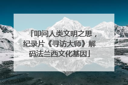 叩问人类文明之思，纪录片《寻访大师》解码法兰西文化基因