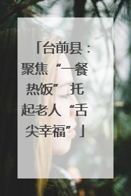 台前县：聚焦“一餐热饭” 托起老人“舌尖幸福”