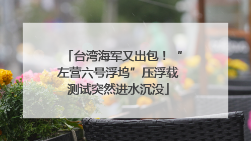 台湾海军又出包！“左营六号浮坞”压浮载测试突然进水沉没