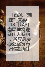 台风“蝴蝶”来袭！13日起湘南局地将迎暴雨大暴雨，省应急委办公室发布汛情提醒