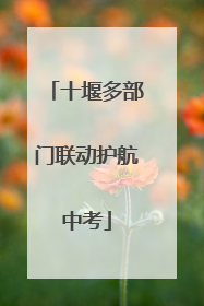 十堰多部门联动护航中考