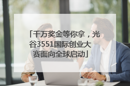 千万奖金等你拿，光谷3551国际创业大赛面向全球启动