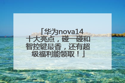 华为nova14十大亮点，碰一碰和智控键最香，还有超级福利能领取！