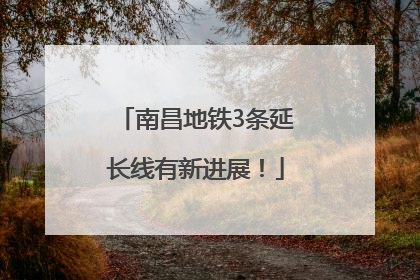 南昌地铁3条延长线有新进展！