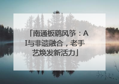 南通板鹞风筝：AI与非遗融合，老手艺焕发新活力