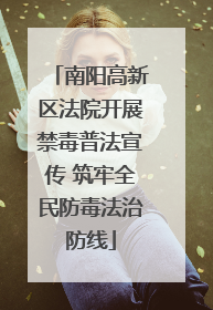 南阳高新区法院开展禁毒普法宣传 筑牢全民防毒法治防线