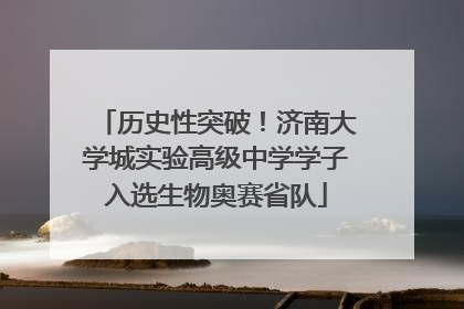 历史性突破！济南大学城实验高级中学学子入选生物奥赛省队
