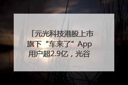 元光科技港股上市 旗下“车来了”App用户超2.9亿，光谷上市公司增至69家