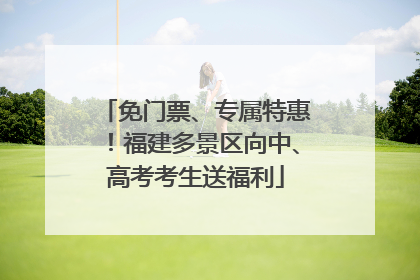 免门票、专属特惠！福建多景区向中、高考考生送福利