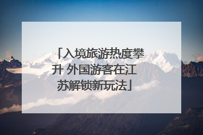 入境旅游热度攀升 外国游客在江苏解锁新玩法
