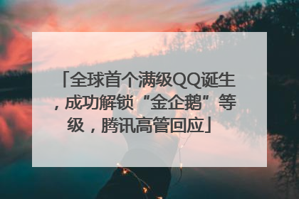 全球首个满级QQ诞生，成功解锁“金企鹅”等级，腾讯高管回应