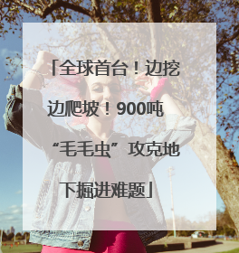 全球首台！边挖边爬坡！900吨“毛毛虫”攻克地下掘进难题