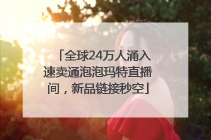 全球24万人涌入速卖通泡泡玛特直播间，新品链接秒空