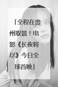 全程在贵州取景！电影《长夜将尽》今日全球首映