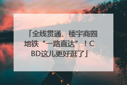 全线贯通、楼宇商圈地铁“一路直达”！CBD这儿更好逛了