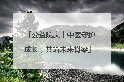 公益院庆丨中医守护成长，共筑未来脊梁