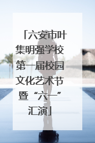 六安市叶集明强学校第一届校园文化艺术节暨“六一”汇演
