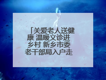 关爱老人送健康 温暖义诊进乡村 新乡市委老干部局入户走访和义诊活动