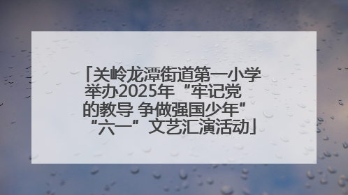 关岭龙潭街道第一小学举办2025年“牢记党的教导 争做强国少年”“六一”文艺汇演活动