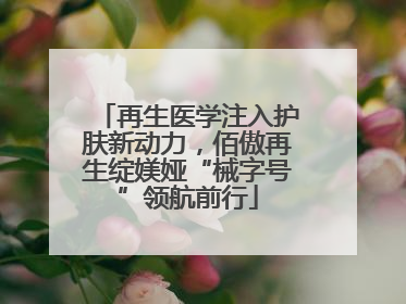 再生医学注入护肤新动力，佰傲再生绽媄娅“械字号”领航前行
