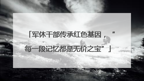 军休干部传承红色基因，“每一段记忆都是无价之宝”