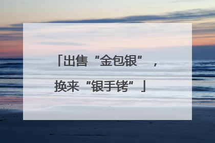 出售“金包银”，换来“银手铐”