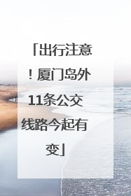 出行注意！厦门岛外11条公交线路今起有变