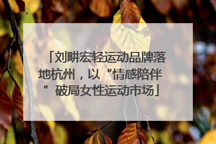 刘畊宏轻运动品牌落地杭州，以“情感陪伴”破局女性运动市场