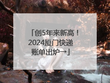 创5年来新高！2024厦门快递账单出炉→