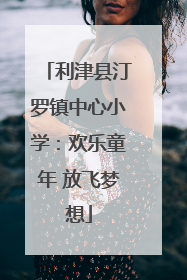 利津县汀罗镇中心小学：欢乐童年 放飞梦想