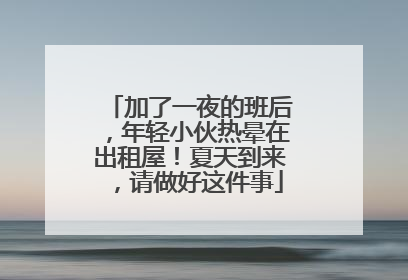 加了一夜的班后，年轻小伙热晕在出租屋！夏天到来，请做好这件事